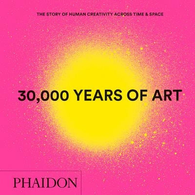 30,000 Years of Art, New Edition, Mini Format: The Story of Human Creativity Across Time & Space by Phaidon Press