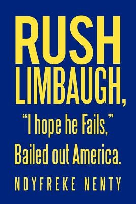 Rush Limbaugh, "I Hope He Fails," Bailed Out America. by Nenty, Ndyfreke