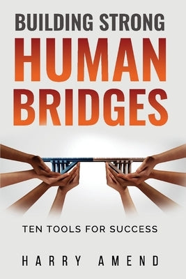 Building Strong Human Bridges: Ten Tools for Success by Amend, Harry