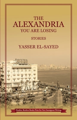 The Alexandria You Are Losing by El-Sayed, Yasser