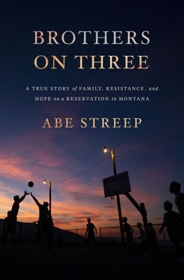 Brothers on Three: A True Story of Family, Resistance, and Hope on a Reservation in Montana by Streep, Abe