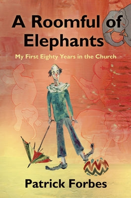A Roomful of Elephants: My First Eighty Years in the Church by Forbes, Patrick