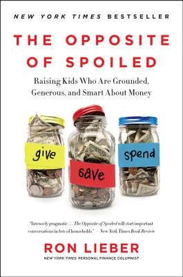 The Opposite of Spoiled: Raising Kids Who Are Grounded, Generous, and Smart about Money by Lieber, Ron