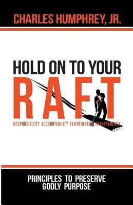 Hold On To Your R.A.F.T.!: Principles to Preserve Godly Purpose by Humphrey, Jr. Charles