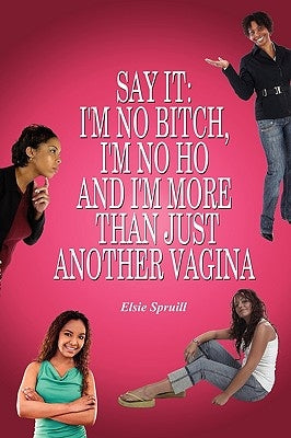 Say It: I'm No Bitch, I'm No Ho and I'm More Than Just Another Vagina by Spruill, Elsie
