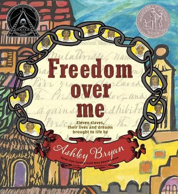 Freedom Over Me: Eleven Slaves, Their Lives and Dreams Brought to Life by Ashley Bryan by Bryan, Ashley