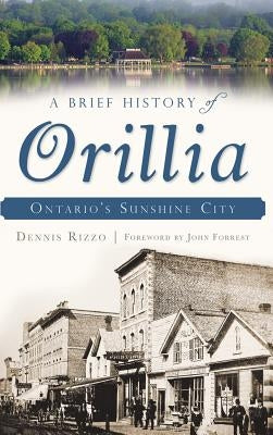 A Brief History of Orillia: Ontario's Sunshine City by Rizzo, Dennis