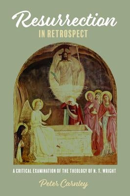 Resurrection in Retrospect: A Critical Examination of the Theology of N. T. Wright by Carnley, Peter