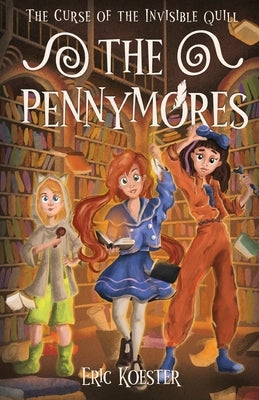 The Pennymores and the Curse of the Invisible Quill by Koester, Eric