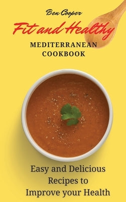 Fit and Healthy Mediterranean Cookbook: Easy and Delicious Recipes to Improve your Health by Cooper, Ben