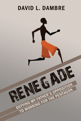 Renegade: Defying My Father's Opposition to Working for the Pentagon by Dambre, David L.