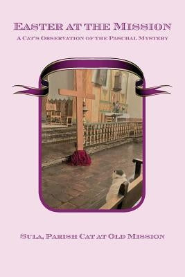 Easter at the Mission: A Cat's Observation of the Paschal Mystery by Parish Cat at Old Mission, Sula