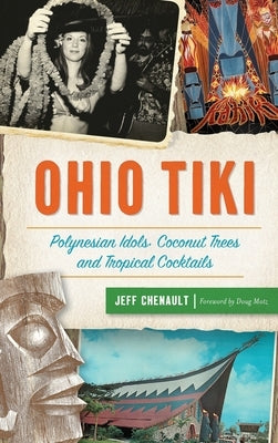 Ohio Tiki: Polynesian Idols, Coconut Trees and Tropical Cocktails by Chenault, Jeff