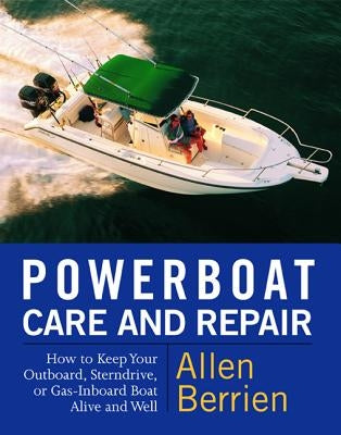 Powerboat Care and Repair: How to Keep Your Outboard, Sterndrive, or Gas-Inboard Boat Alive and Well by Berrien