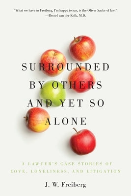 Surrounded by Others and Yet So Alone: A Lawyer's Case Stories of Love, Loneliness, and Litigation by Freiberg, J. W.