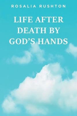 Life After Death by God's Hands by Rushton, Rosalia