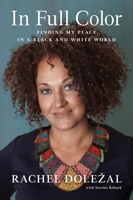 In Full Color: Finding My Place in a Black and White World by Dolezal, Rachel