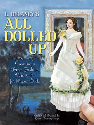L. Delaney's All Dolled Up: Creating a Paper Fashion Wardrobe for Paper Dolls by George, Lauren Delaney