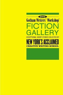 Gotham Writers' Workshop Fiction Gallery: Exceptional Short Stories Selected by New York's Acclaimed Creative Writing School by Steele, Alex
