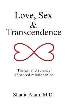 Love, Sex & Transcendence: The Art and Science of Sacred Relationships by Alam, M. D. Shadia