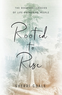 Rooted to Rise: The Redwood Legacies of Life-Anchoring People by Coale, Sherri