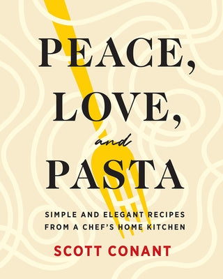 Peace, Love, and Pasta: Simple and Elegant Recipes from a Chef's Home Kitchen by Conant, Scott
