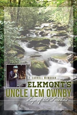 Elkmont's Uncle Lem Ownby: Sage of the Smokies by McMahan, F. Carroll