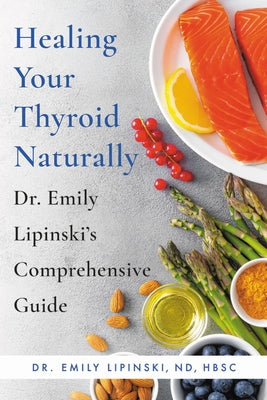 Healing Your Thyroid Naturally: Dr. Emily Lipinski's Comprehensive Guide by Lipinski, Emily