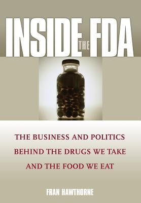 Inside the FDA: The Business and Politics Behind the Drugs We Take and the Food We Eat by Hawthorne, Fran