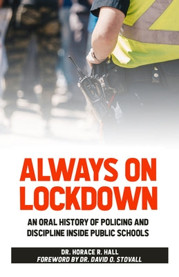 Always on Lockdown: An Oral History of Policing and Discipline Inside Public Schools by Hall, Horace