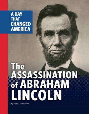 The Assassination of Abraham Lincoln: A Day That Changed America by Gunderson, Jessica