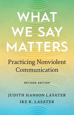 What We Say Matters: Practicing Nonviolent Communication by Lasater, Judith Hanson