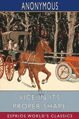 Vice in its Proper Shape (Esprios Classics) by Anonymous