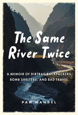 The Same River Twice: A Memoir of Dirtbag Backpackers, Bomb Shelters, and Bad Travel by Mandel, Pam