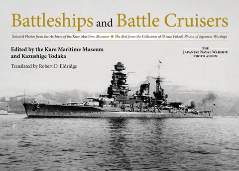 Battleships and Battle Cruisers: Selected Photos from the Archives of the Kure Maritime Museum the Best from the Collection of Shizuo Fukui's Photos o by Kure Maritime Museum