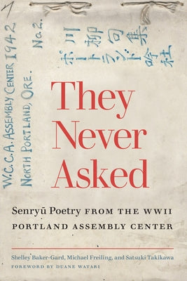 They Never Asked: Senryu Poetry from the WWII Portland Assembly Center by Baker-Gard, Shelley
