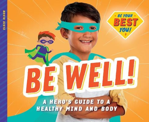 Be Well!: A Hero's Guide to a Healthy Mind and Body by Olson, Elsie
