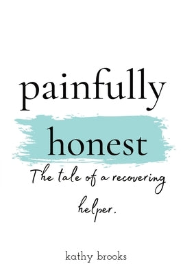 painfully honest: The Tale of a Recovering Helper by Brooks, Kathy
