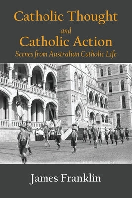 Catholic Thought and Catholic Action: Scenes from Australian Catholic Life by Franklin, James