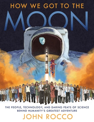 How We Got to the Moon: The People, Technology, and Daring Feats of Science Behind Humanity's Greatest Adventure by Rocco, John