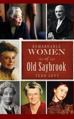 Remarkable Women of Old Saybrook by Levy, Tedd