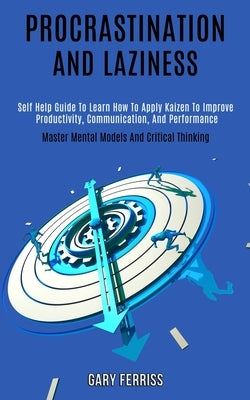 Procrastination and Laziness: Self Help Guide to Learn How to Apply Kaizen to Improve Productivity, Communication, and Performance (Master Mental Mo by Ferriss, Gary