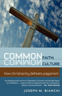 Common Faith, Common Culture: How Christianity Defeats Paganism by Bianchi, Joseph