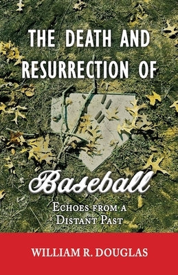 The Death and Resurrection of Baseball: Echoes from a Distant Past by Douglas, William R.