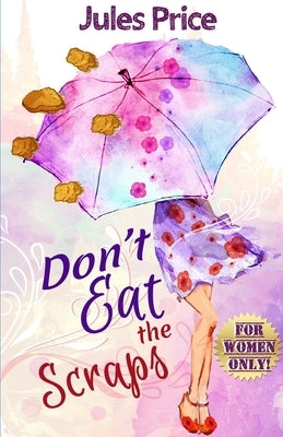 Don't Eat the Scraps: and other powerful Jules' Rules for Success in any New Relationship! by Price, Jules