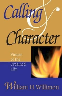 Calling & Character: Virtues of the Ordained Life by Willimon, William H.