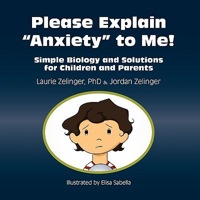 Please Explain Anxiety to Me! Simple Biology and Solutions for Children and Parents by Zelinger, Laurie E.