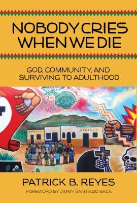 Nobody Cries When We Die: God, Community, and Surviving to Adulthood by Reyes, Patrick B.