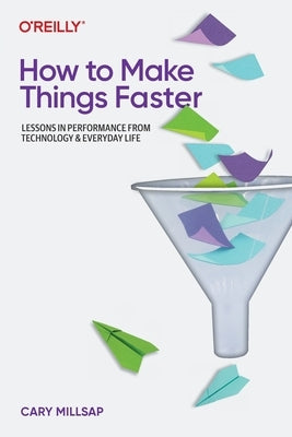 How to Make Things Faster: Lessons in Performance from Technology and Everyday Life by Millsap, Cary