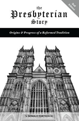 The Presbyterian Story: Origins & Progress of a Reformed Tradition, 2nd Edition by Fortson, S. Donald III